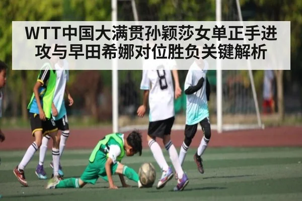 WTT中国大满贯孙颖莎女单正手进攻与早田希娜对位胜负关键解析